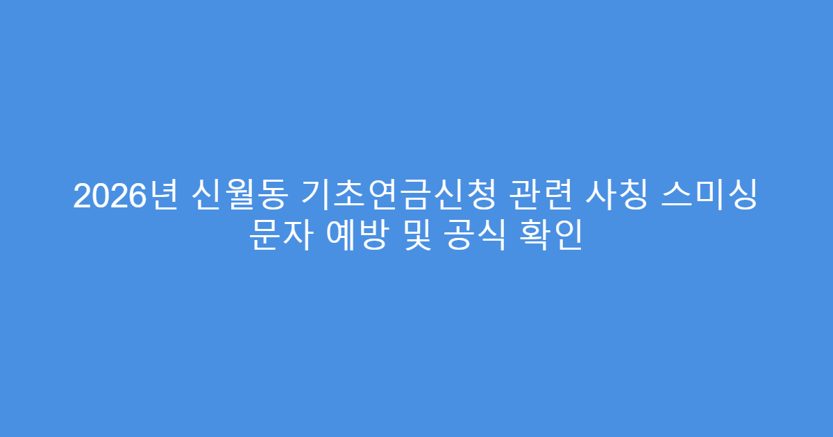 2026년 신월동 기초연금신청 관련 사칭 스미싱 문자 예방 및 공식 확인