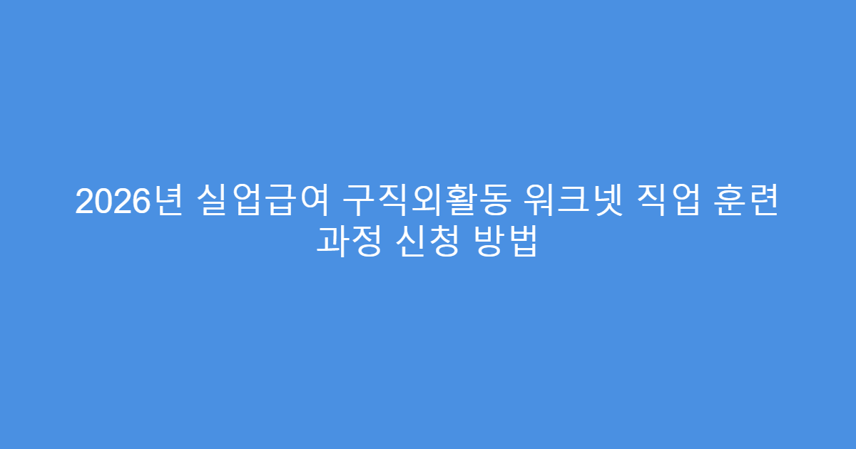 2026년 실업급여 구직외활동 워크넷 직업 훈련 과정 신청 방법