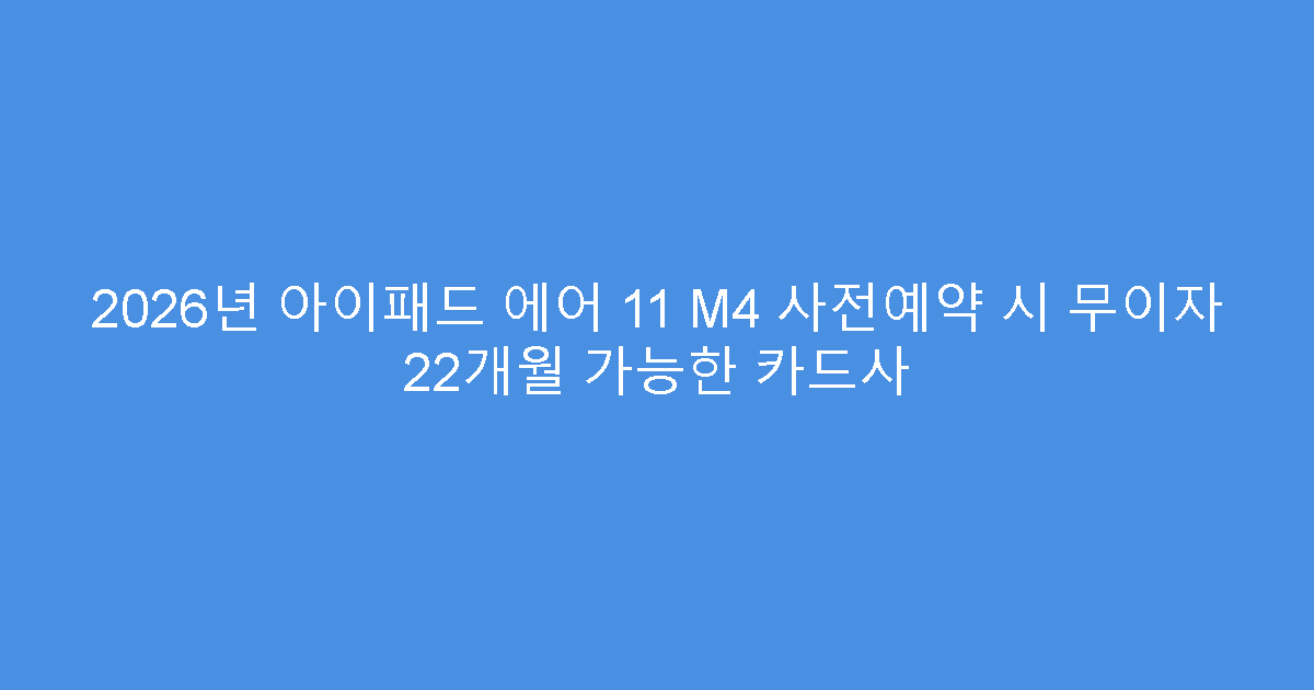 2026년 아이패드 에어 11 M4 사전예약 시 무이자 22개월 가능한 카드사