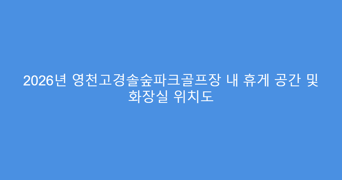 2026년 영천고경솔숲파크골프장 내 휴게 공간 및 화장실 위치도