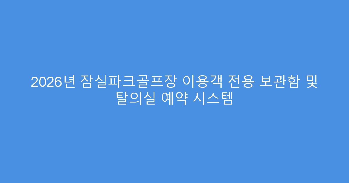 2026년 잠실파크골프장 이용객 전용 보관함 및 탈의실 예약 시스템