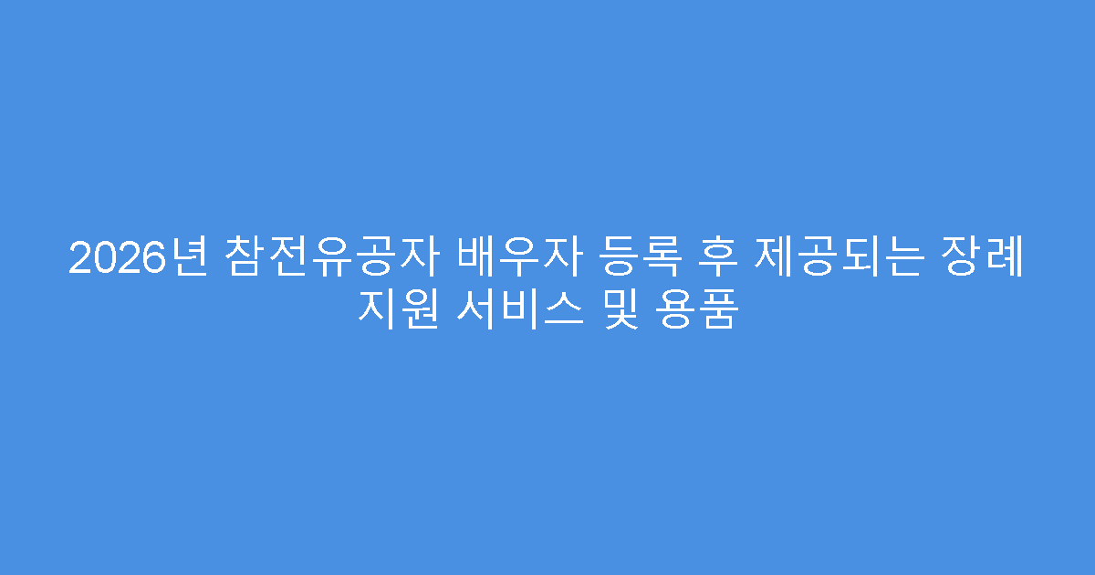 2026년 참전유공자 배우자 등록 후 제공되는 장례 지원 서비스 및 용품