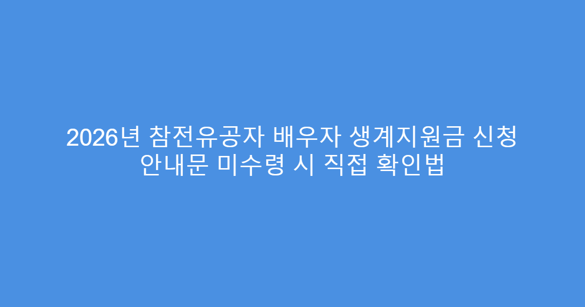 2026년 참전유공자 배우자 생계지원금 신청 안내문 미수령 시 직접 확인법
