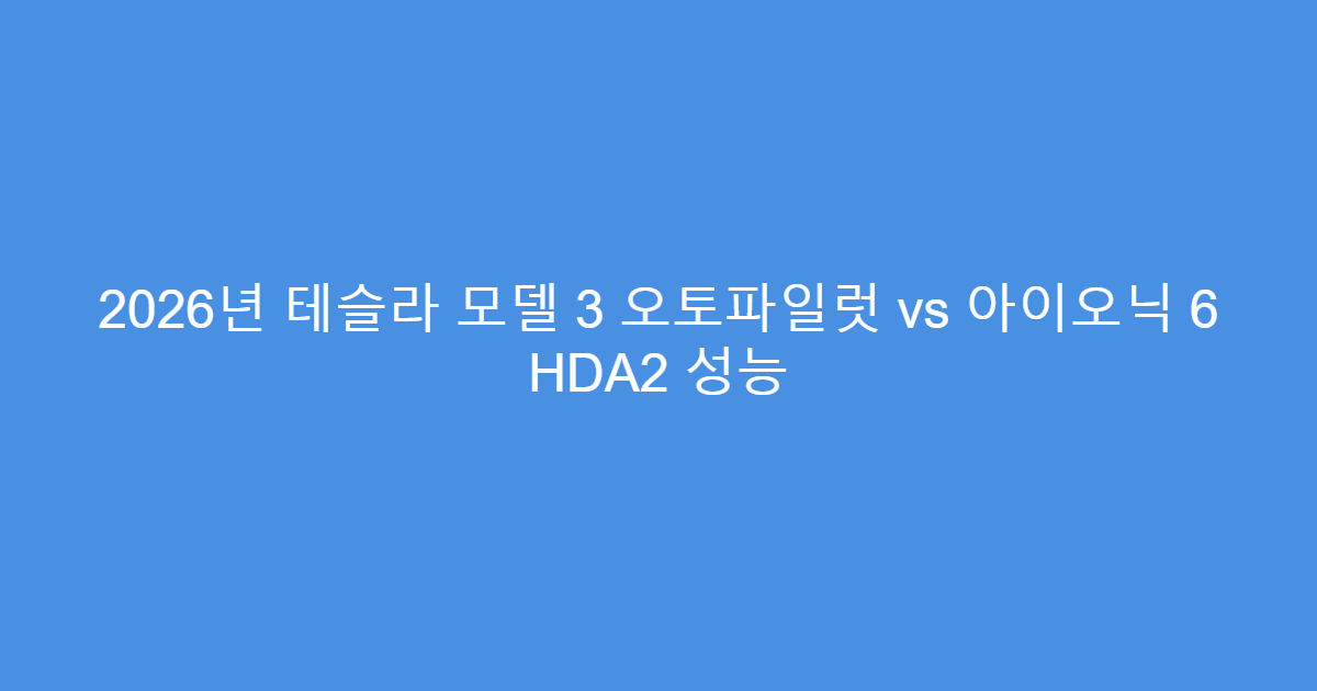 2026년 테슬라 모델 3 오토파일럿 vs 아이오닉 6 HDA2 성능
