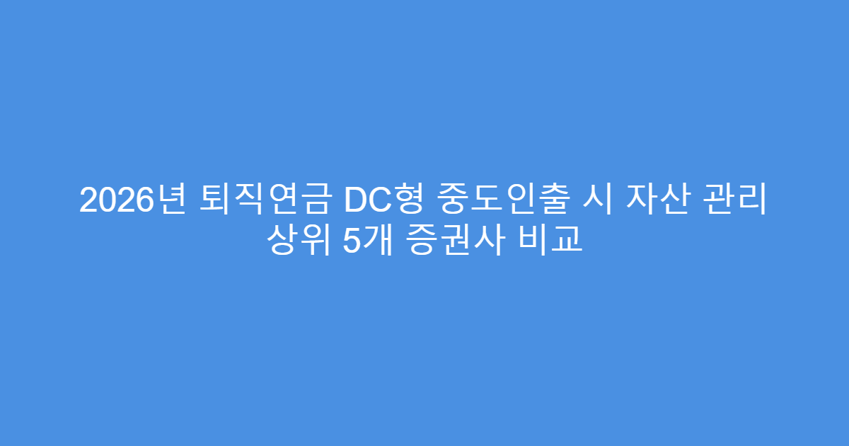 2026년 퇴직연금 DC형 중도인출 시 자산 관리 상위 5개 증권사 비교