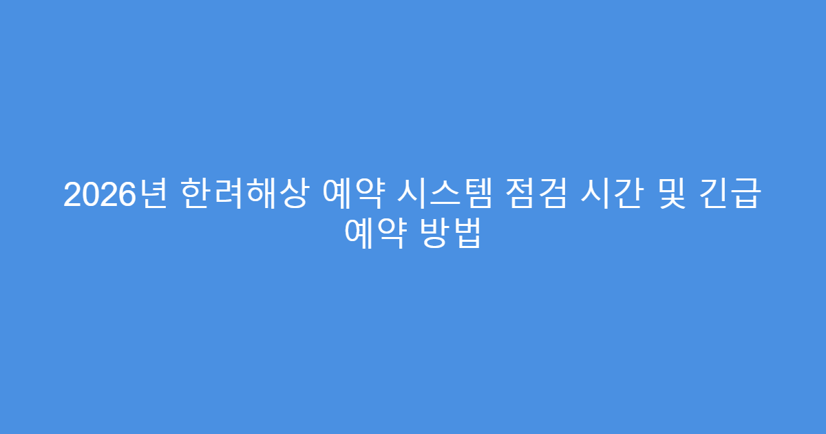 2026년 한려해상 예약 시스템 점검 시간 및 긴급 예약 방법