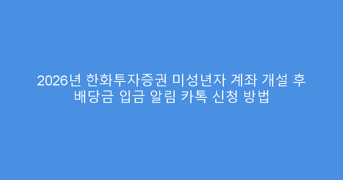 2026년 한화투자증권 미성년자 계좌 개설 후 배당금 입금 알림 카톡 신청 방법
