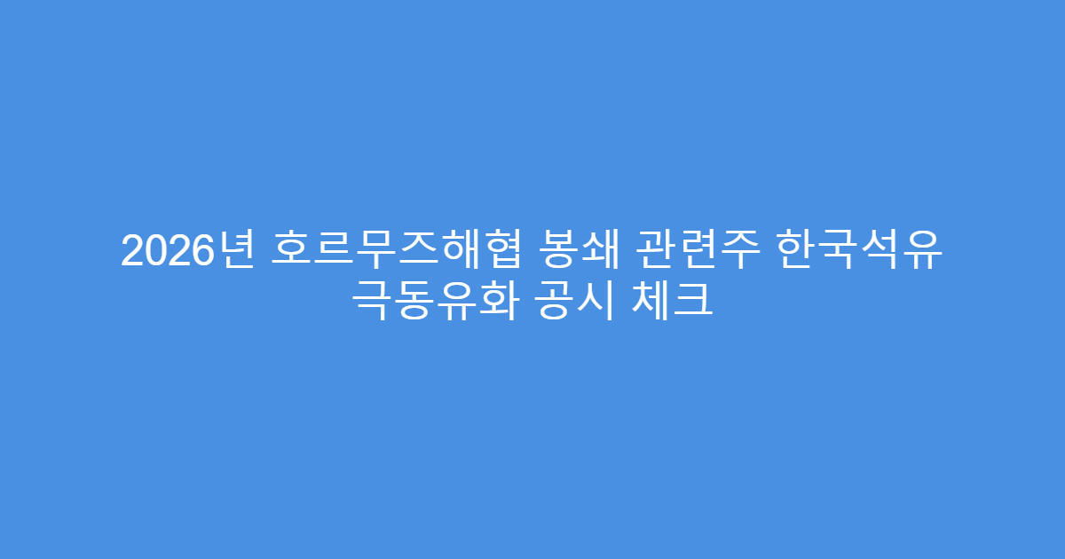 2026년 호르무즈해협 봉쇄 관련주 한국석유 극동유화 공시 체크