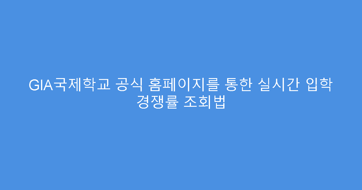 GIA국제학교 공식 홈페이지를 통한 실시간 입학 경쟁률 조회법