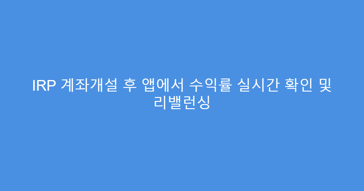 IRP 계좌개설 후 앱에서 수익률 실시간 확인 및 리밸런싱