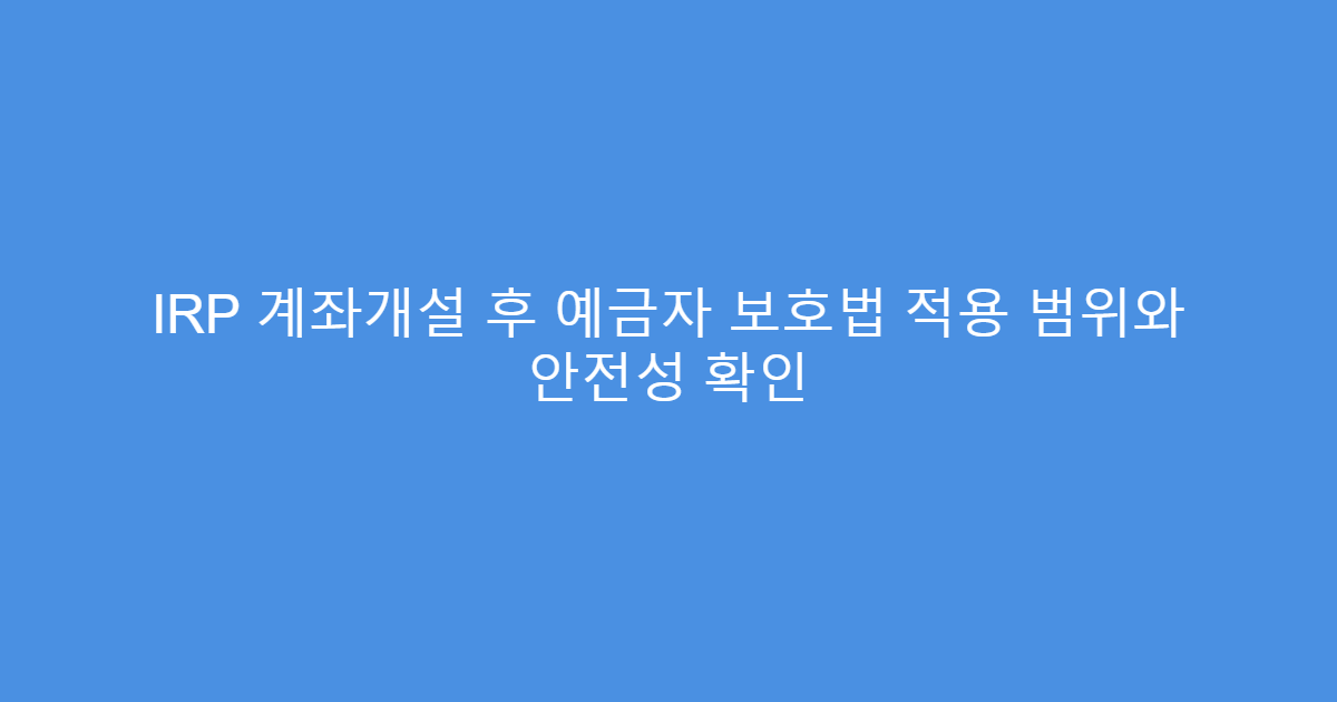 IRP 계좌개설 후 예금자 보호법 적용 범위와 안전성 확인