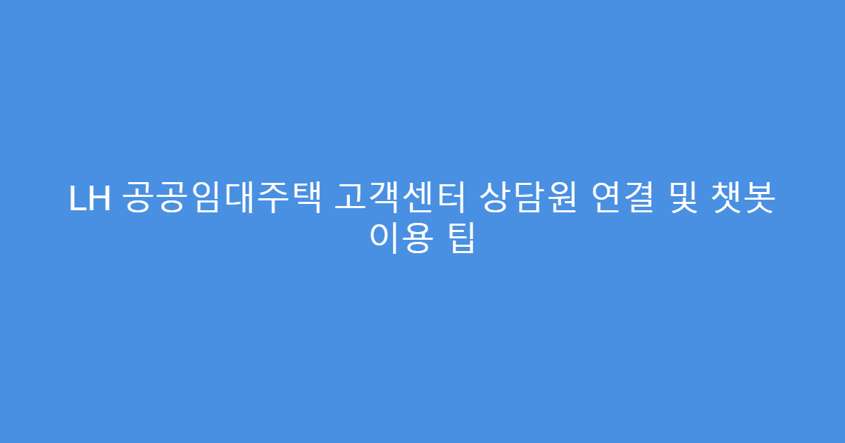 LH 공공임대주택 고객센터 상담원 연결 및 챗봇 이용 팁