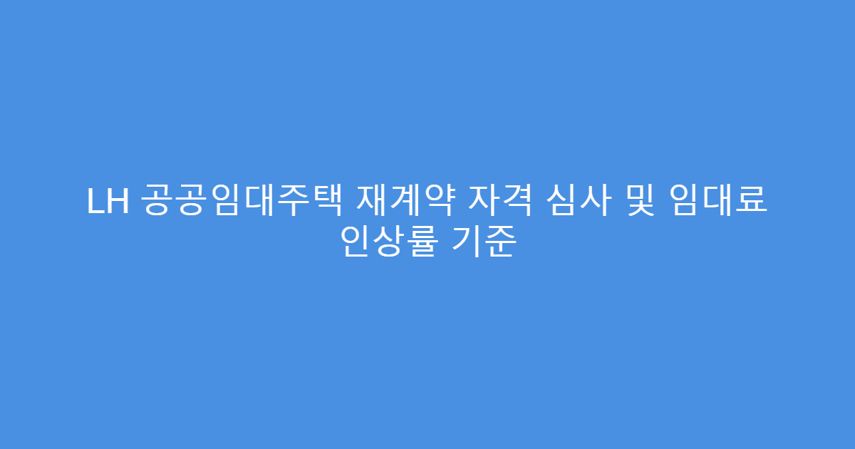 LH 공공임대주택 재계약 자격 심사 및 임대료 인상률 기준