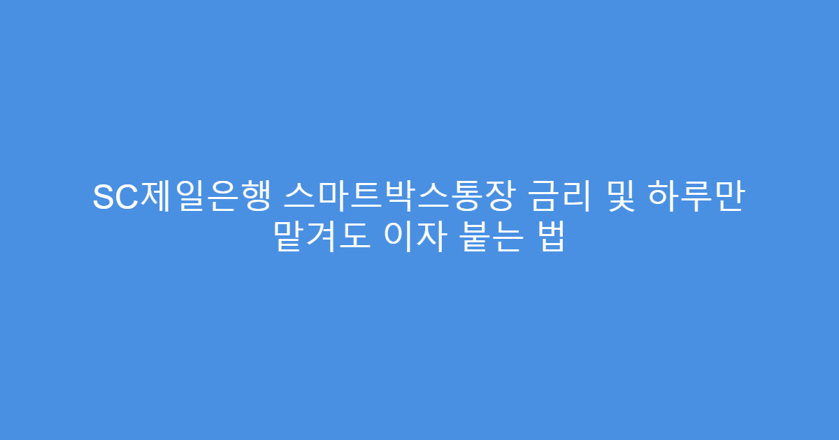SC제일은행 스마트박스통장 금리 및 하루만 맡겨도 이자 붙는 법