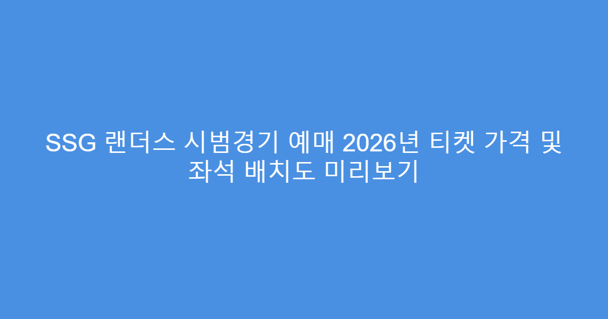 SSG 랜더스 시범경기 예매 2026년 티켓 가격 및 좌석 배치도 미리보기