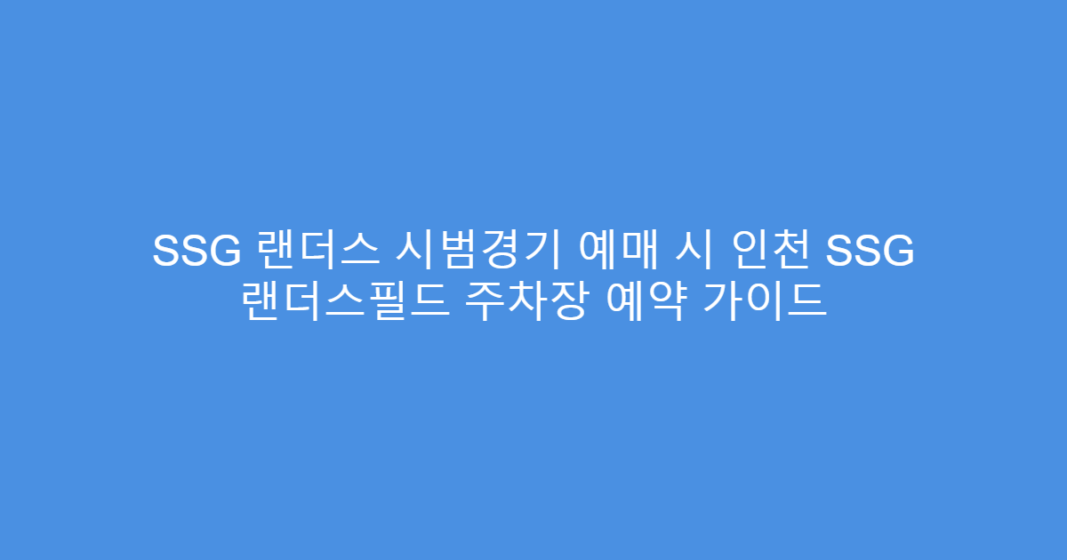 SSG 랜더스 시범경기 예매 시 인천 SSG 랜더스필드 주차장 예약 가이드