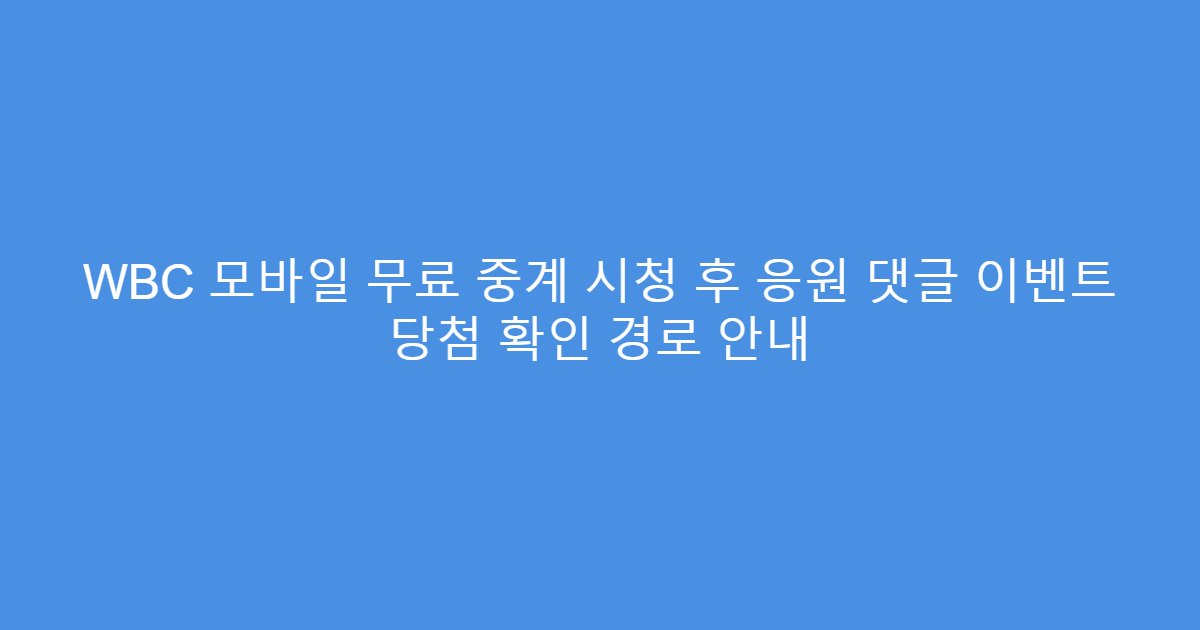 WBC 모바일 무료 중계 시청 후 응원 댓글 이벤트 당첨 확인 경로 안내