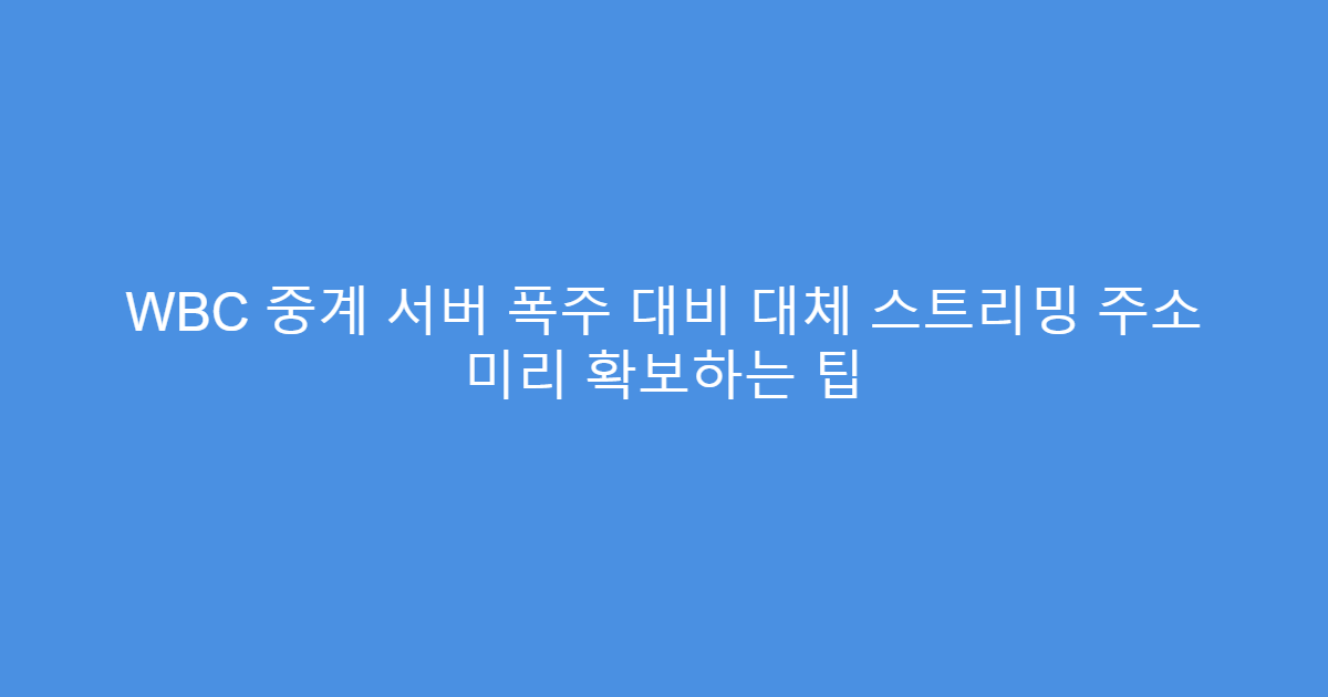 WBC 중계 서버 폭주 대비 대체 스트리밍 주소 미리 확보하는 팁