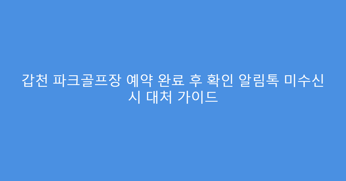 갑천 파크골프장 예약 완료 후 확인 알림톡 미수신 시 대처 가이드