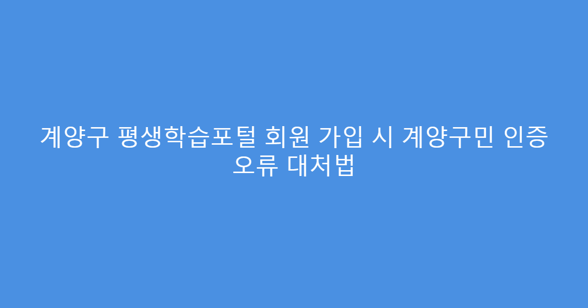 계양구 평생학습포털 회원 가입 시 계양구민 인증 오류 대처법