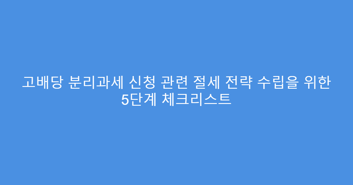 고배당 분리과세 신청 관련 절세 전략 수립을 위한 5단계 체크리스트