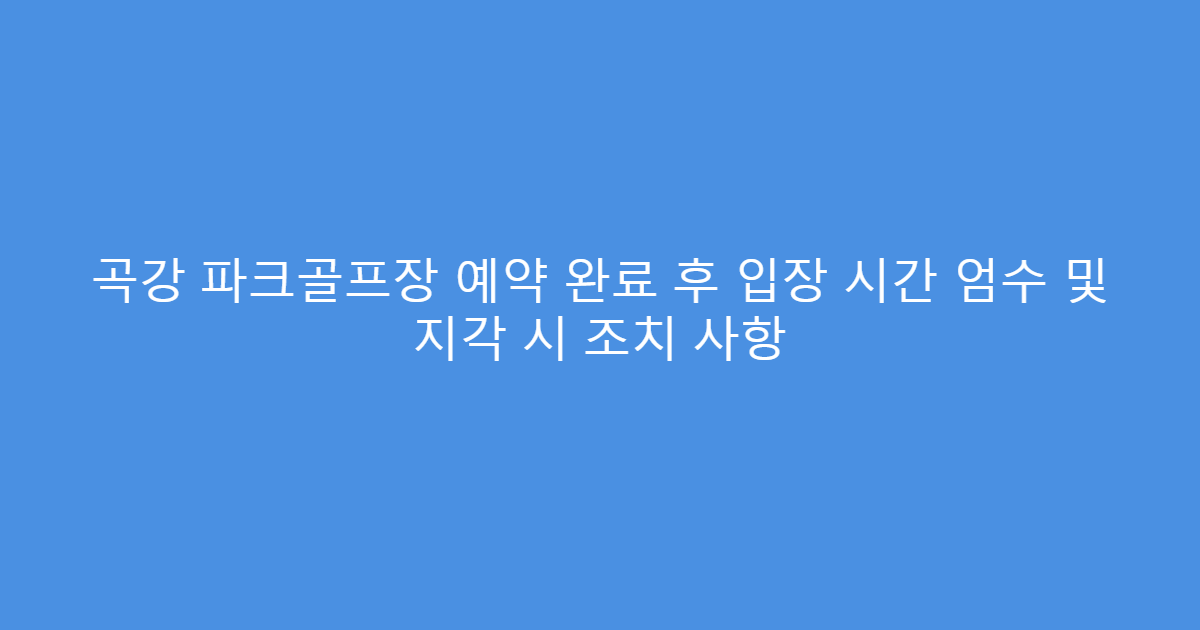 곡강 파크골프장 예약 완료 후 입장 시간 엄수 및 지각 시 조치 사항