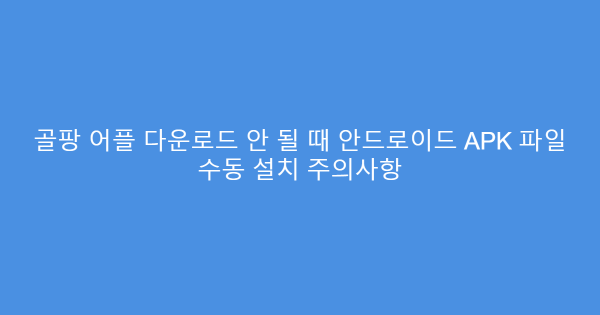 골팡 어플 다운로드 안 될 때 안드로이드 APK 파일 수동 설치 주의사항