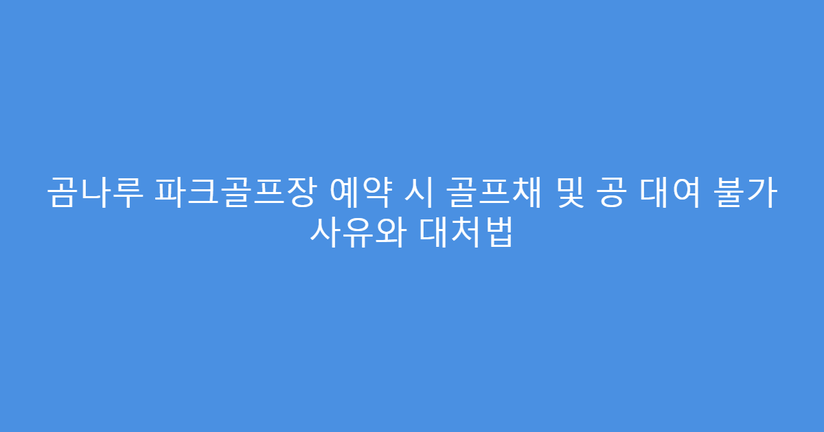 곰나루 파크골프장 예약 시 골프채 및 공 대여 불가 사유와 대처법