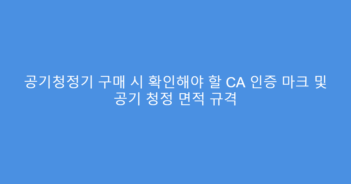 공기청정기 구매 시 확인해야 할 CA 인증 마크 및 공기 청정 면적 규격