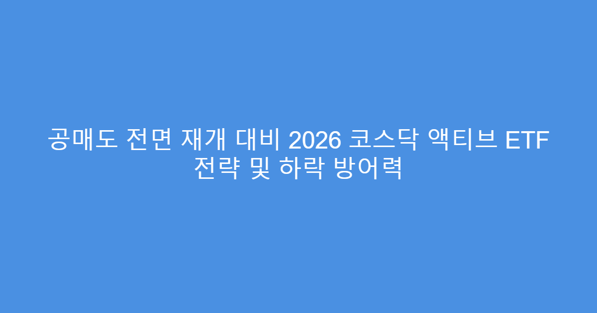 공매도 전면 재개 대비 2026 코스닥 액티브 ETF 전략 및 하락 방어력