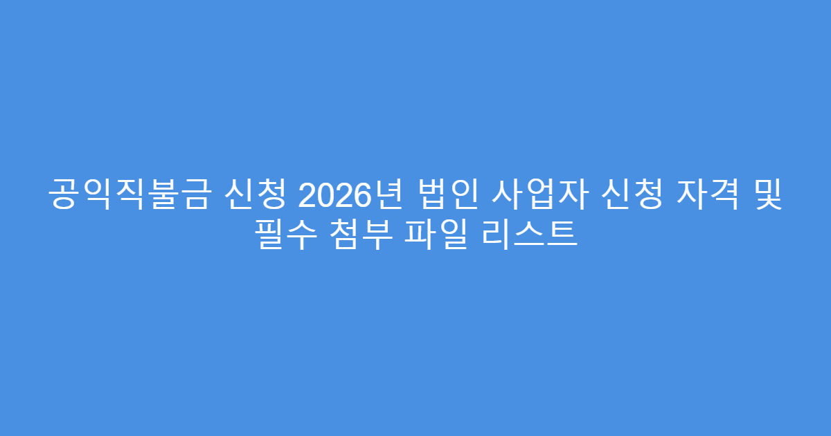 공익직불금 신청 2026년 법인 사업자 신청 자격 및 필수 첨부 파일 리스트
