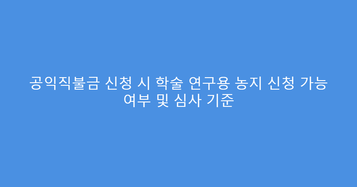 공익직불금 신청 시 학술 연구용 농지 신청 가능 여부 및 심사 기준