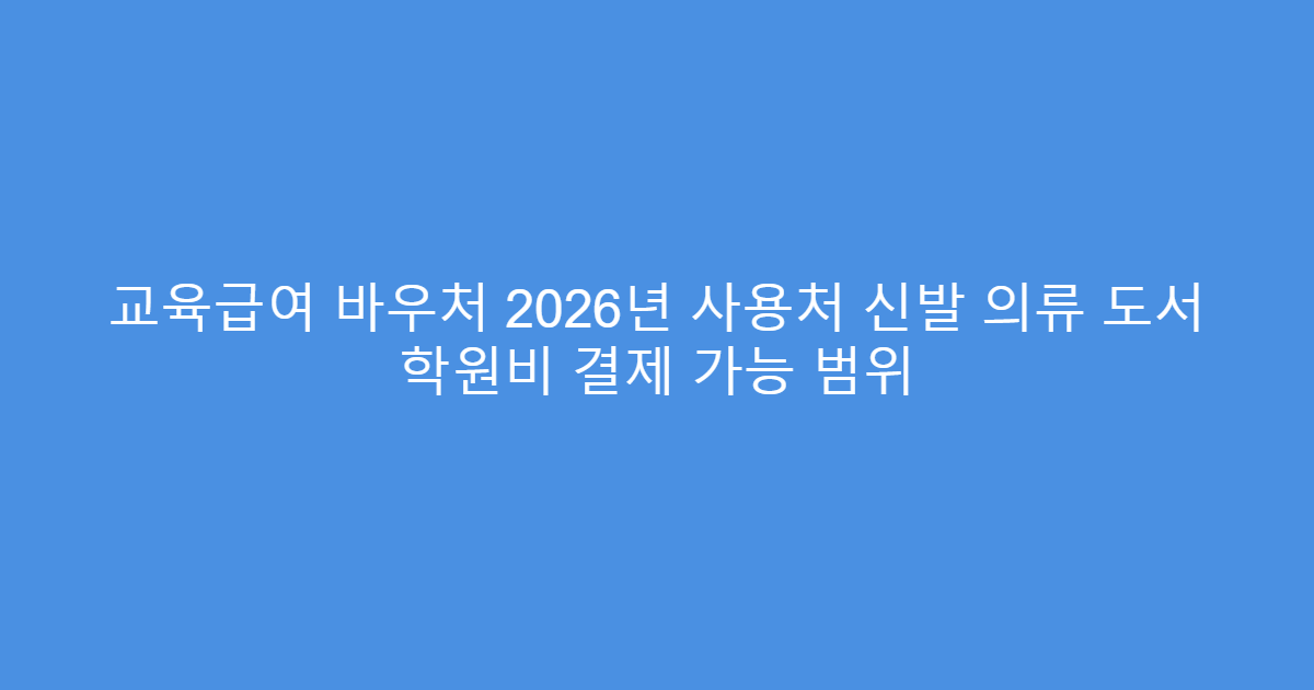 교육급여 바우처 2026년 사용처 신발 의류 도서 학원비 결제 가능 범위