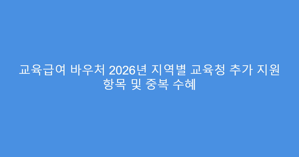 교육급여 바우처 2026년 지역별 교육청 추가 지원 항목 및 중복 수혜