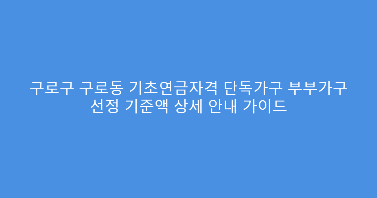 구로구 구로동 기초연금자격 단독가구 부부가구 선정 기준액 상세 안내 가이드