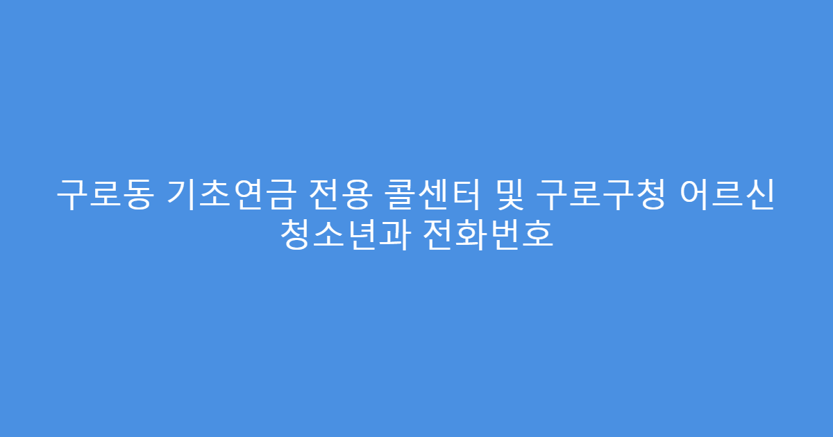 구로동 기초연금 전용 콜센터 및 구로구청 어르신 청소년과 전화번호