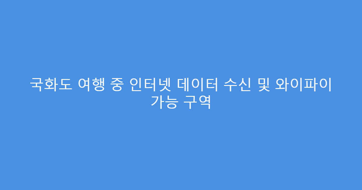 국화도 여행 중 인터넷 데이터 수신 및 와이파이 가능 구역