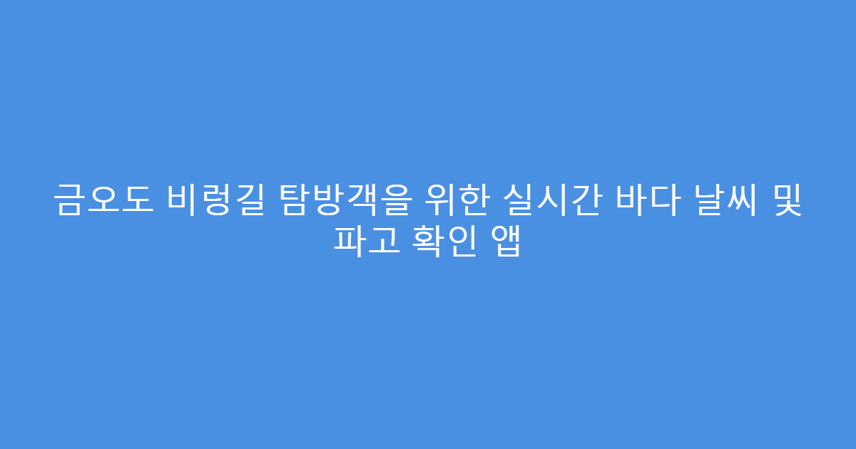 금오도 비렁길 탐방객을 위한 실시간 바다 날씨 및 파고 확인 앱