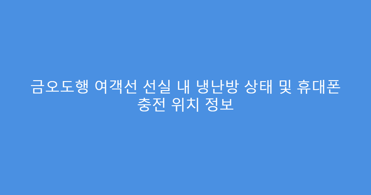 금오도행 여객선 선실 내 냉난방 상태 및 휴대폰 충전 위치 정보