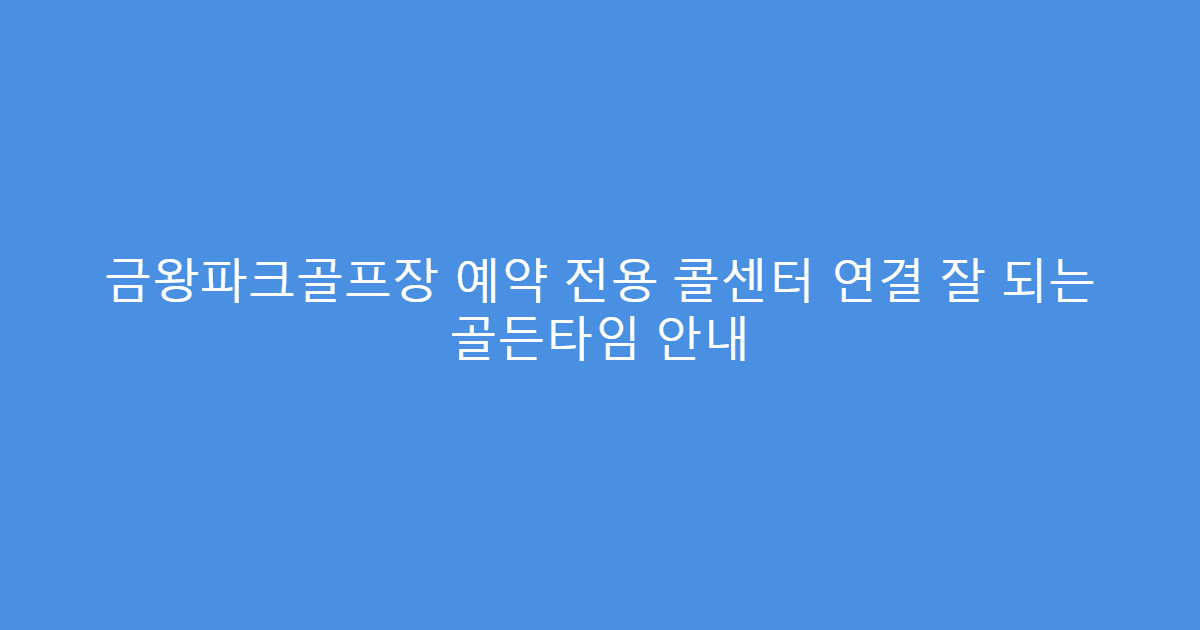 금왕파크골프장 예약 전용 콜센터 연결 잘 되는 골든타임 안내