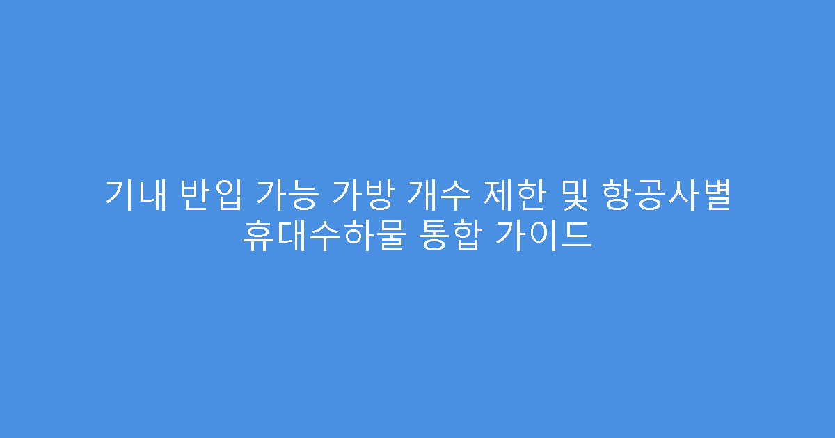 기내 반입 가능 가방 개수 제한 및 항공사별 휴대수하물 통합 가이드