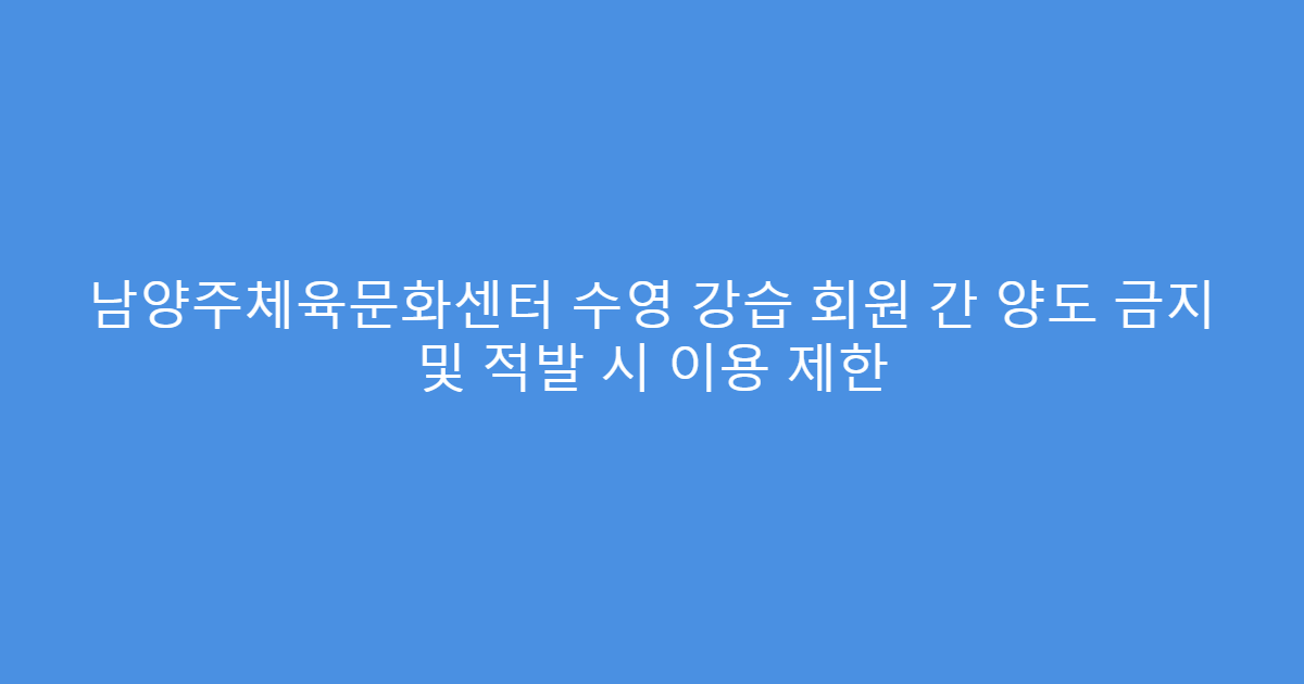 남양주체육문화센터 수영 강습 회원 간 양도 금지 및 적발 시 이용 제한