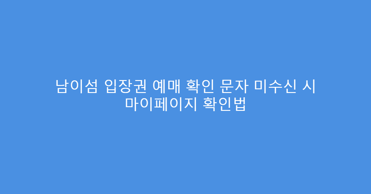 남이섬 입장권 예매 확인 문자 미수신 시 마이페이지 확인법