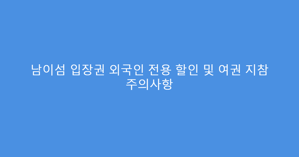 남이섬 입장권 외국인 전용 할인 및 여권 지참 주의사항