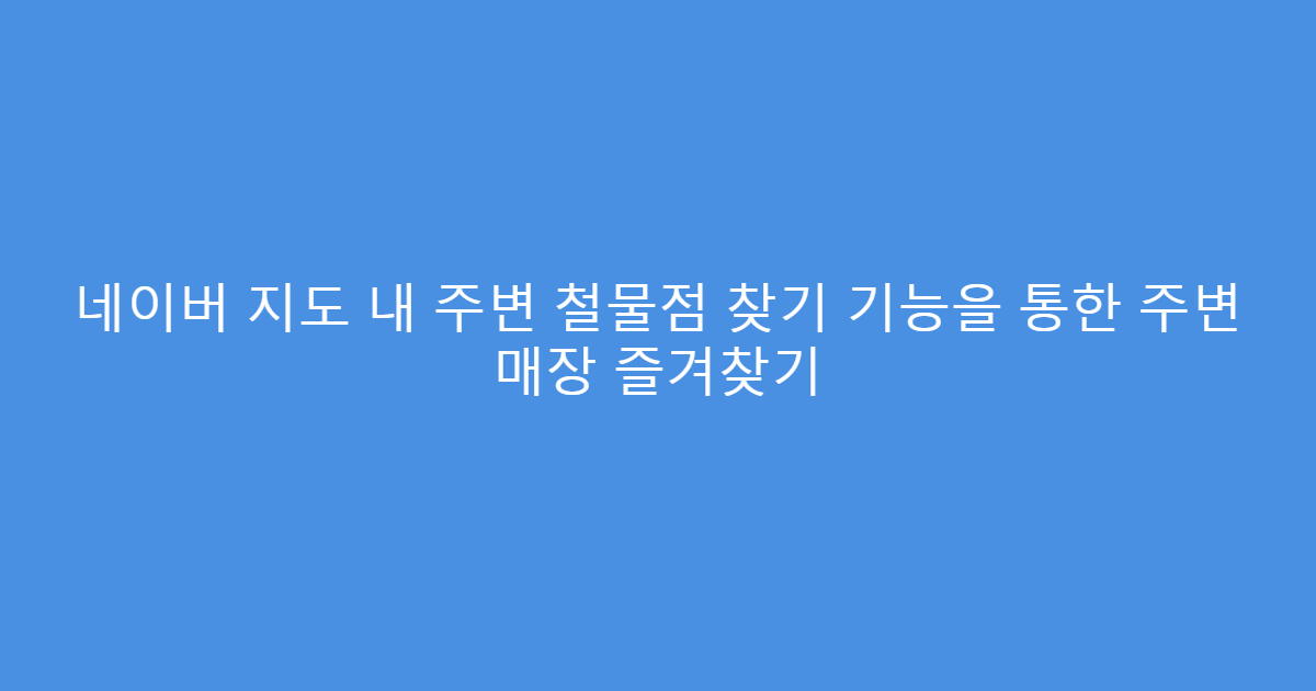 네이버 지도 내 주변 철물점 찾기 기능을 통한 주변 매장 즐겨찾기