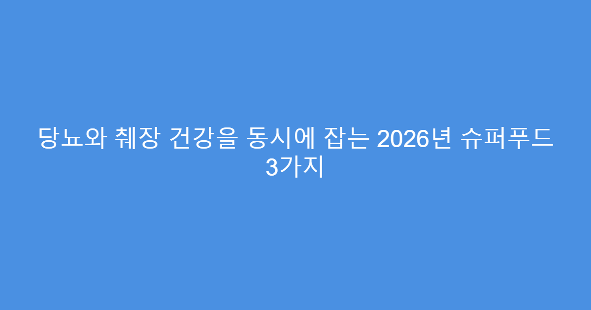 당뇨와 췌장 건강을 동시에 잡는 2026년 슈퍼푸드 3가지