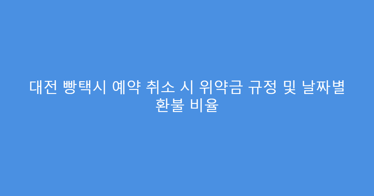 대전 빵택시 예약 취소 시 위약금 규정 및 날짜별 환불 비율