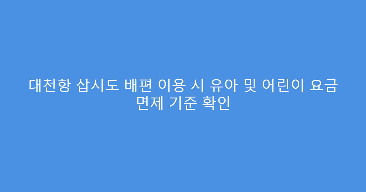 대천항 삽시도 배편 이용 시 유아 및 어린이 요금 면제 기준 확인