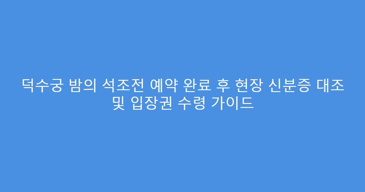 덕수궁 밤의 석조전 예약 완료 후 현장 신분증 대조 및 입장권 수령 가이드