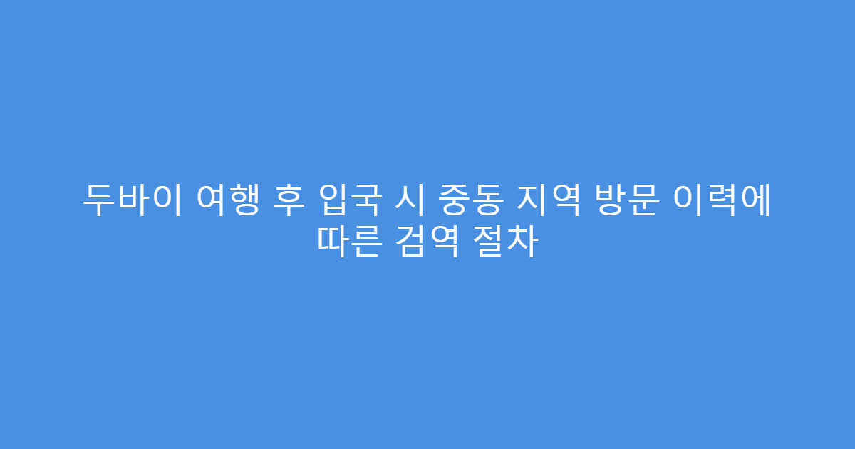 두바이 여행 후 입국 시 중동 지역 방문 이력에 따른 검역 절차
